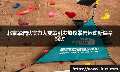 北京攀岩队实力大变革引发热议攀岩运动新篇章探讨