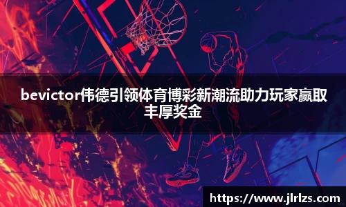 bevictor伟德引领体育博彩新潮流助力玩家赢取丰厚奖金