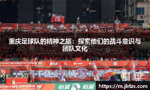 重庆足球队的精神之旅：探索他们的战斗意识与团队文化