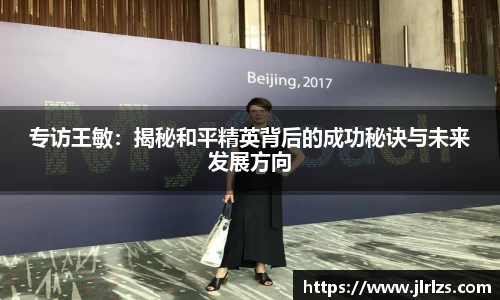 专访王敏：揭秘和平精英背后的成功秘诀与未来发展方向