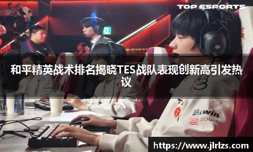和平精英战术排名揭晓TES战队表现创新高引发热议
