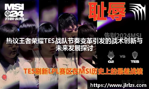 热议王者荣耀TES战队节奏变革引发的战术创新与未来发展探讨