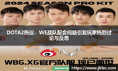 DOTA2热议：WE战队配合问题引发玩家热烈讨论与反思