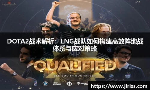 DOTA2战术解析：LNG战队如何构建高效阵地战体系与应对策略
