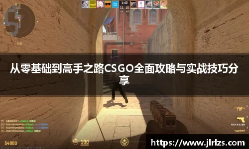 从零基础到高手之路CSGO全面攻略与实战技巧分享