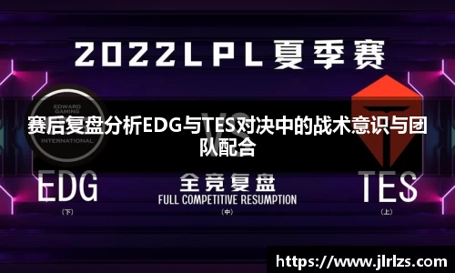 赛后复盘分析EDG与TES对决中的战术意识与团队配合