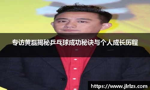专访黄磊揭秘乒乓球成功秘诀与个人成长历程