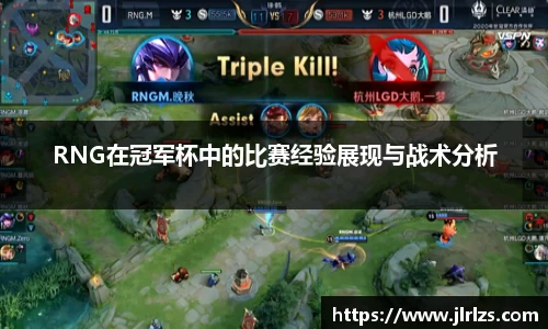RNG在冠军杯中的比赛经验展现与战术分析
