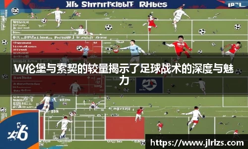 W伦堡与索契的较量揭示了足球战术的深度与魅力