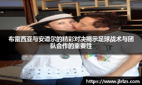 布雷西亚与安道尔的精彩对决揭示足球战术与团队合作的重要性