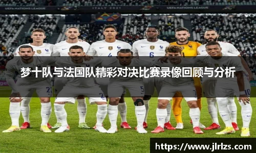 梦十队与法国队精彩对决比赛录像回顾与分析