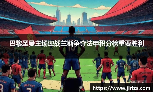 巴黎圣曼主场迎战兰斯争夺法甲积分榜重要胜利