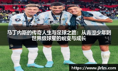 马丁内斯的传奇人生与足球之路：从青涩少年到世界级球星的蜕变与成长