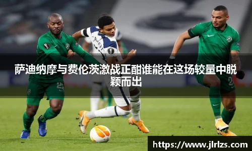 萨迪纳摩与费伦茨激战正酣谁能在这场较量中脱颖而出