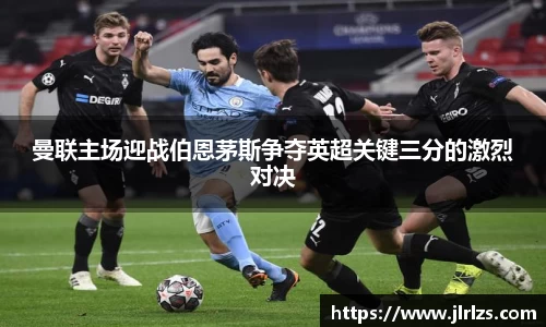 曼联主场迎战伯恩茅斯争夺英超关键三分的激烈对决