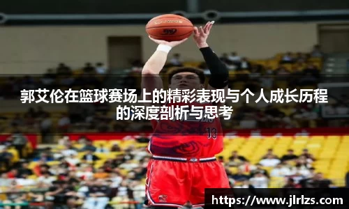 郭艾伦在篮球赛场上的精彩表现与个人成长历程的深度剖析与思考