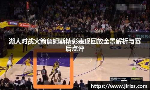 湖人对战火箭詹姆斯精彩表现回放全景解析与赛后点评