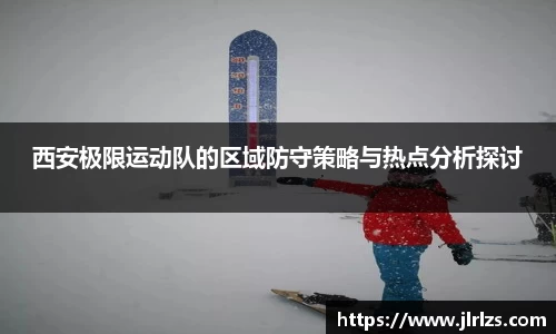 西安极限运动队的区域防守策略与热点分析探讨