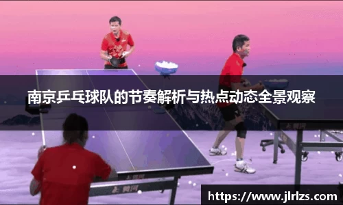 南京乒乓球队的节奏解析与热点动态全景观察
