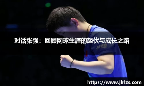 对话张强：回顾网球生涯的起伏与成长之路