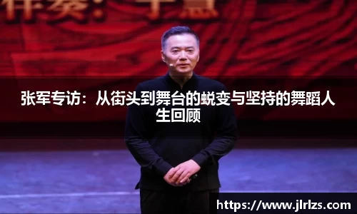 张军专访：从街头到舞台的蜕变与坚持的舞蹈人生回顾