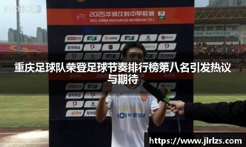 重庆足球队荣登足球节奏排行榜第八名引发热议与期待
