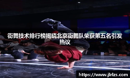 街舞技术排行榜揭晓北京街舞队荣获第五名引发热议