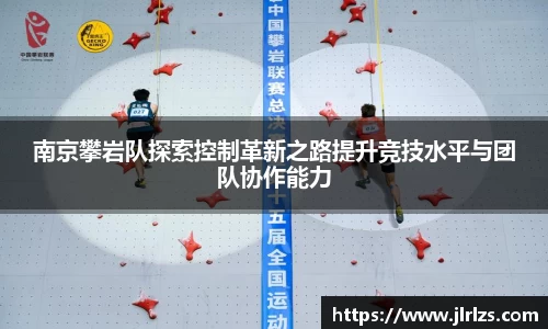 南京攀岩队探索控制革新之路提升竞技水平与团队协作能力